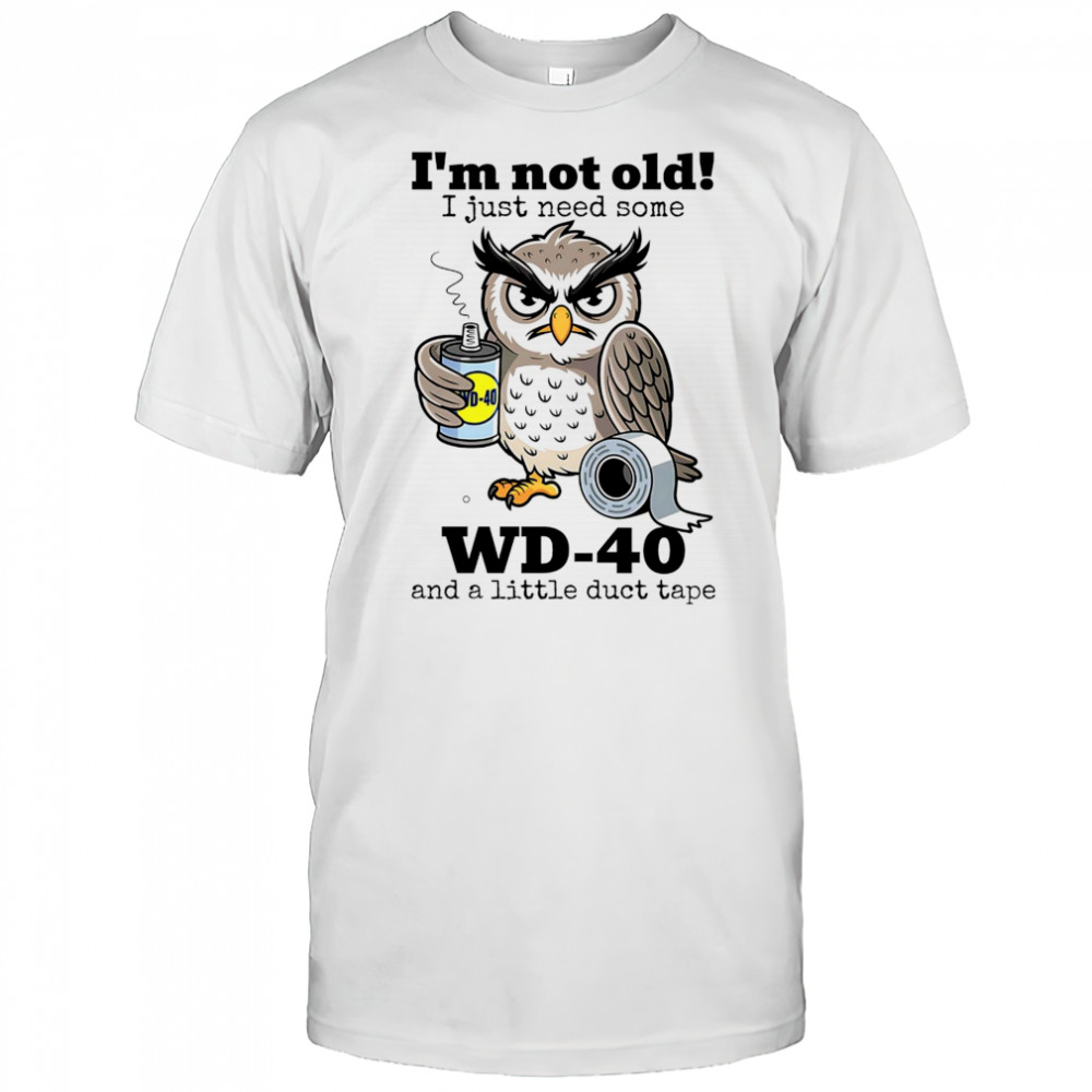 I’m not old I just need some WD-40 and a little duct tape shirt