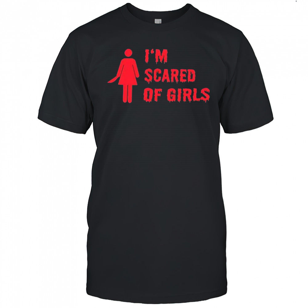 I’m scared of girls shirt