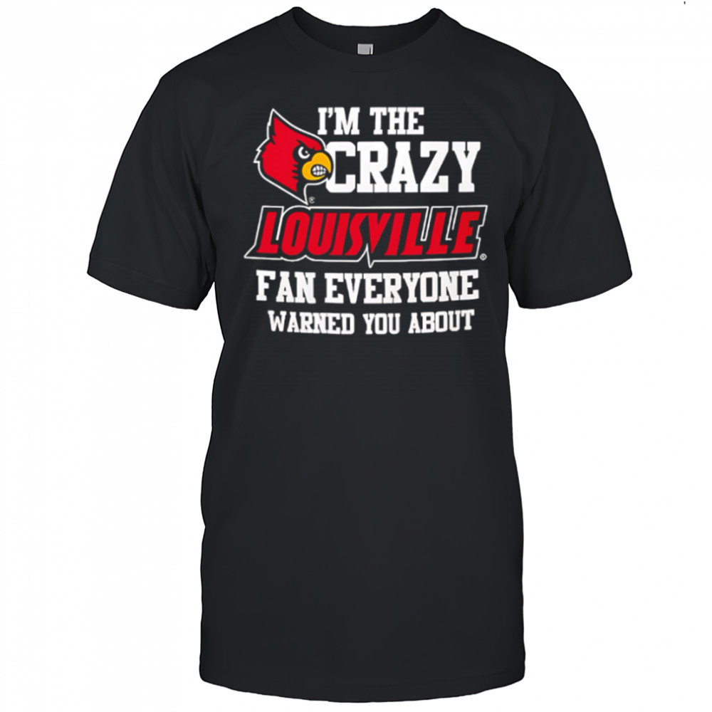 I’m The Crazy Louisville Fan Everyone Warned You About shirt