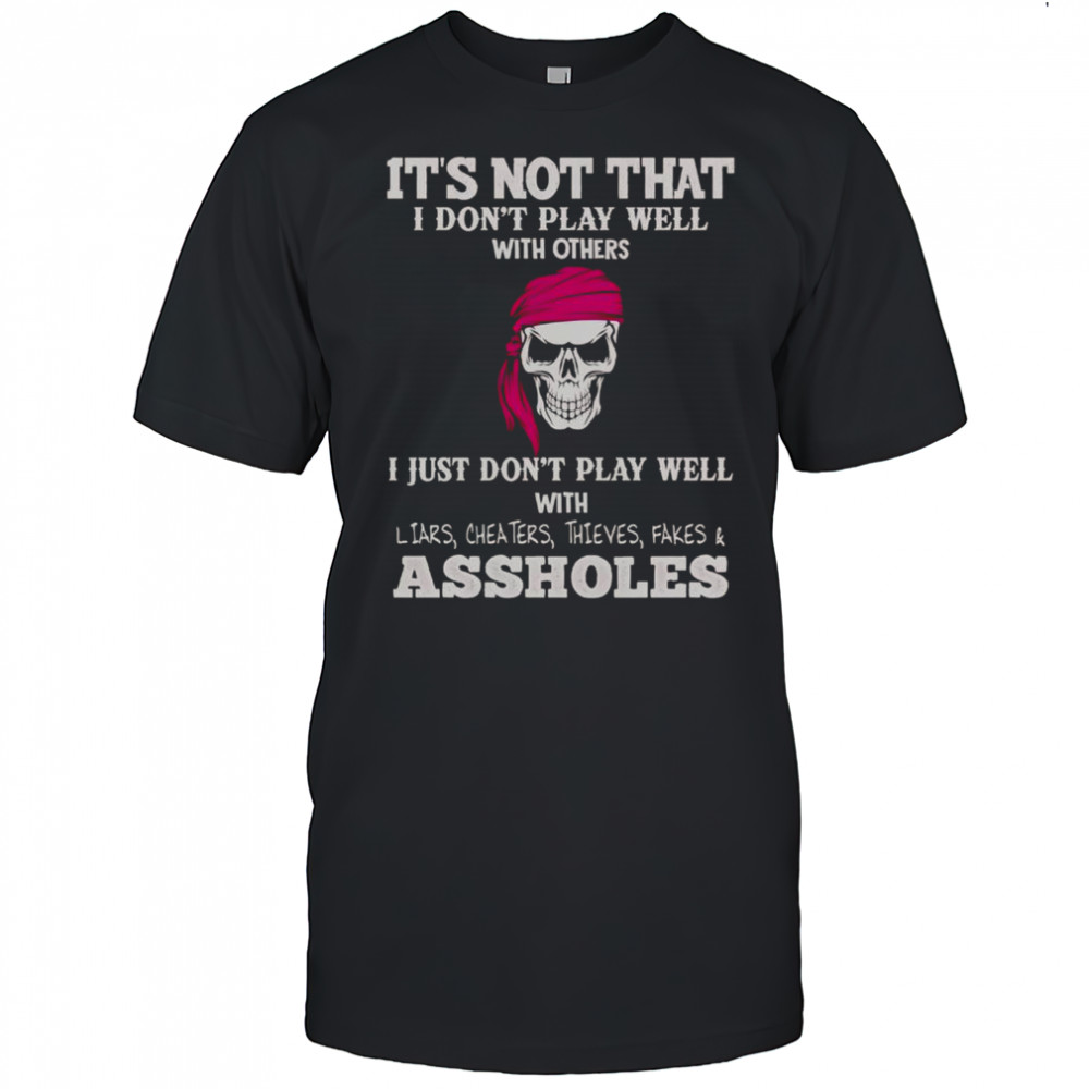 It’s Not I Don’t Play Well With Others I Don’t Play Well With Liars Cheaters Thieves Fakes Assholes T-Shirt