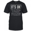 It’s Ok I’m On 500Mg Of Fukitol And On 300Mg Of Gosukadik T-Shirt