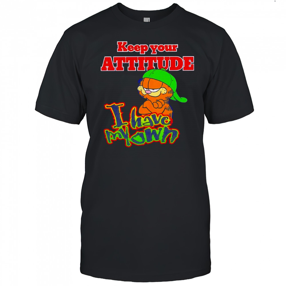 Keep your attitude I have my own shirt