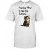 Kitten nuclear war is bad for kittens shirt