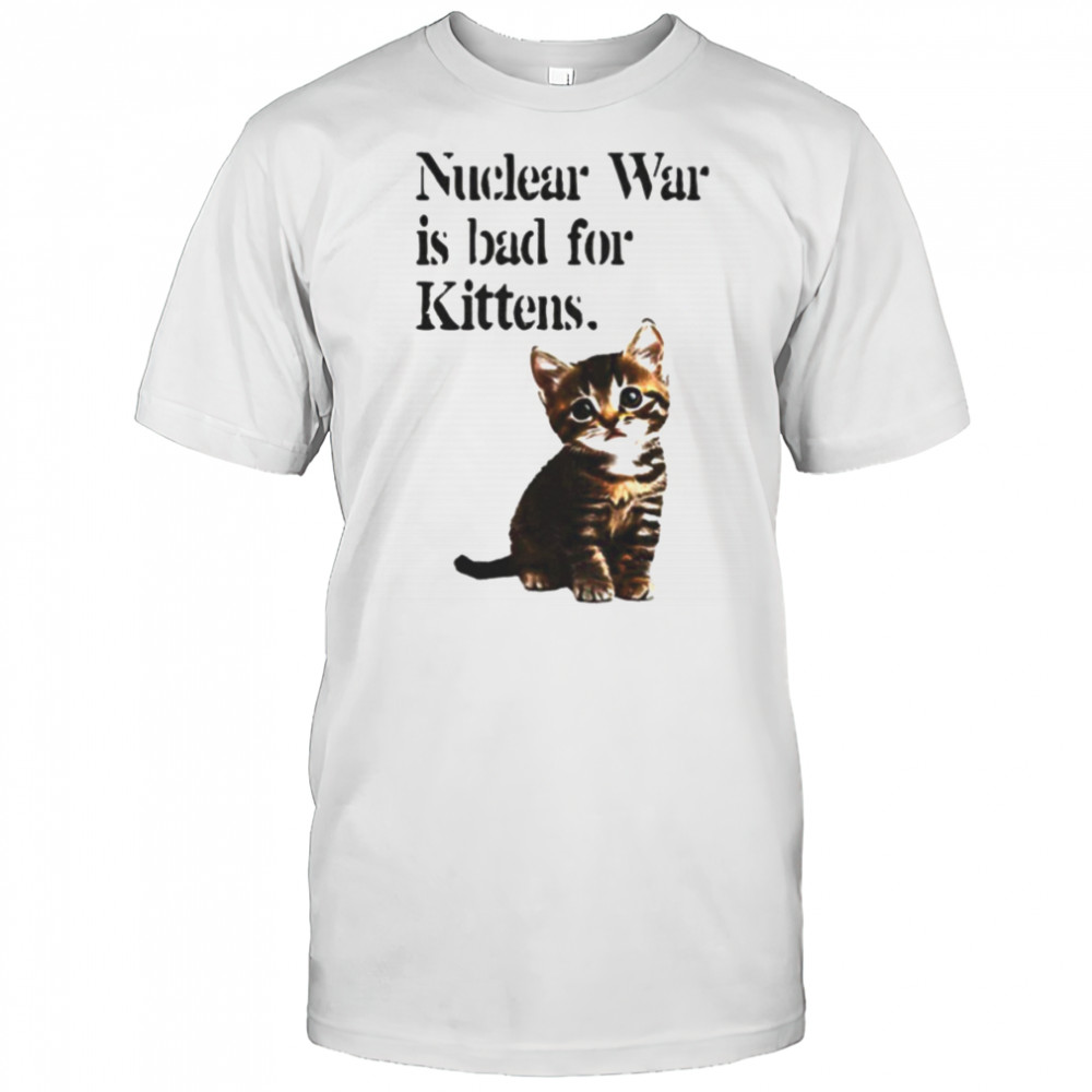 Kitten nuclear war is bad for kittens shirt
