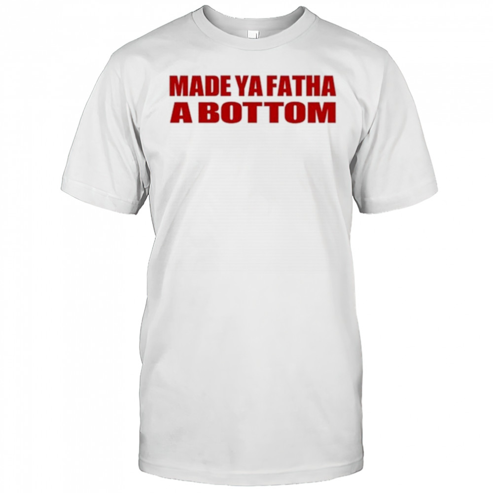 Made Ya Fatha Bottom T-shirt