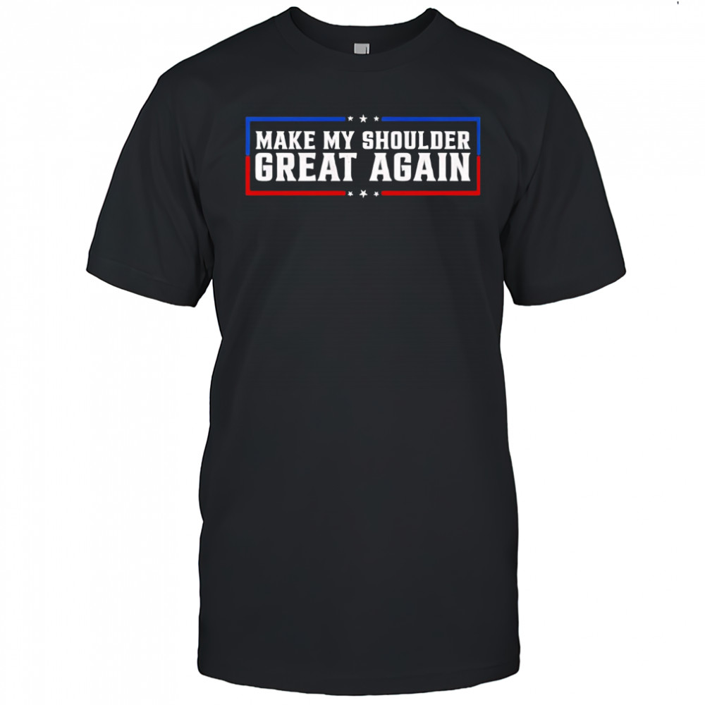 Make My Shoulder Great Again shirt