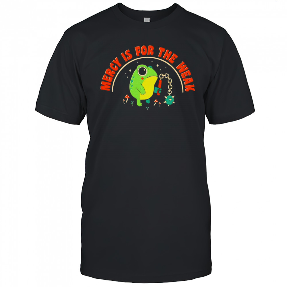 Mercy is for the weak shirt