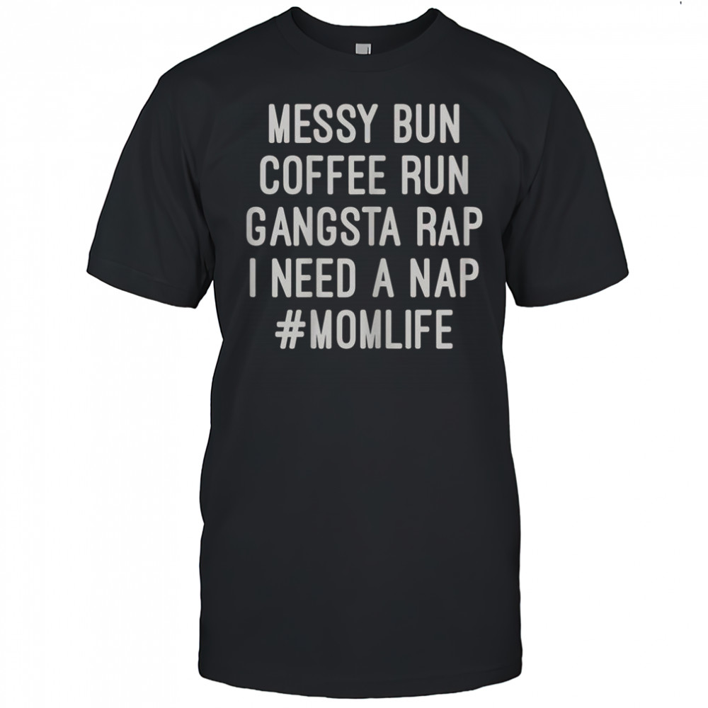 Messy Bun Coffee Run Gangsta Rap I Need A Nap #MomLife T-Shirt