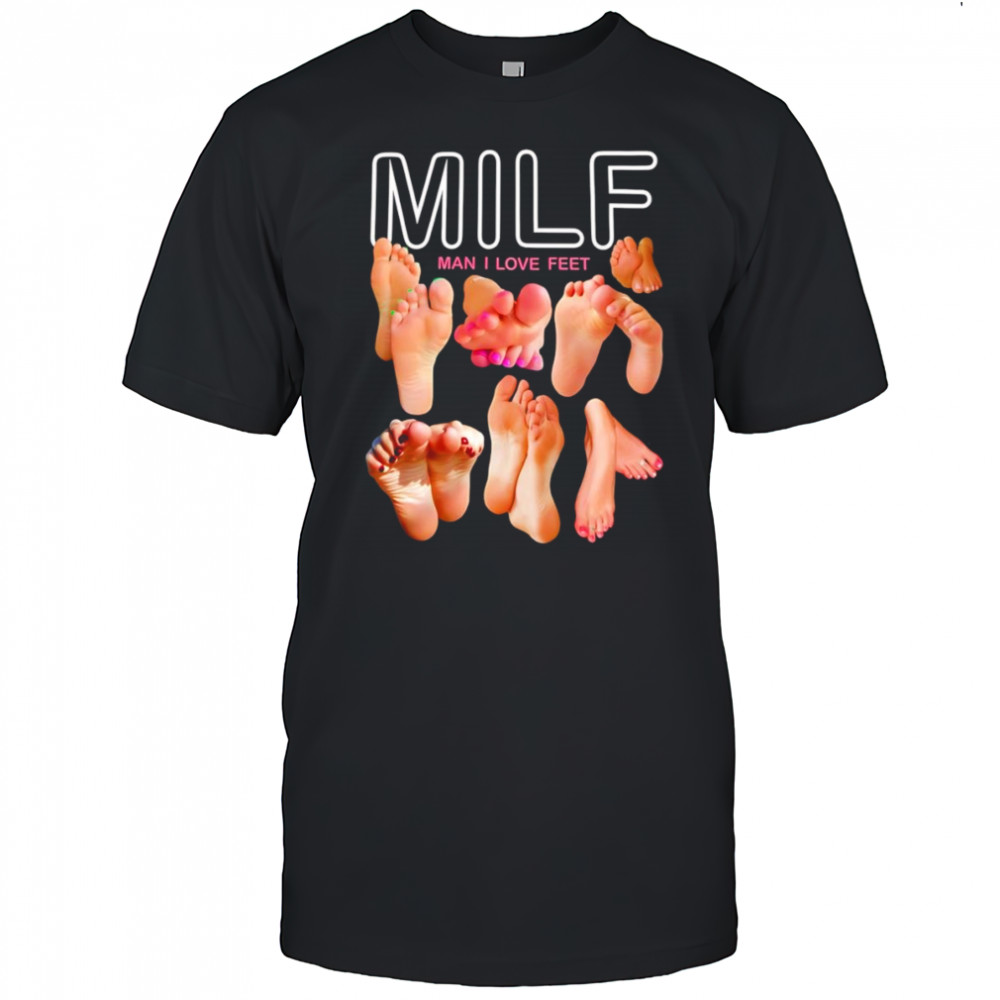 Milf man I love feet funny shirt