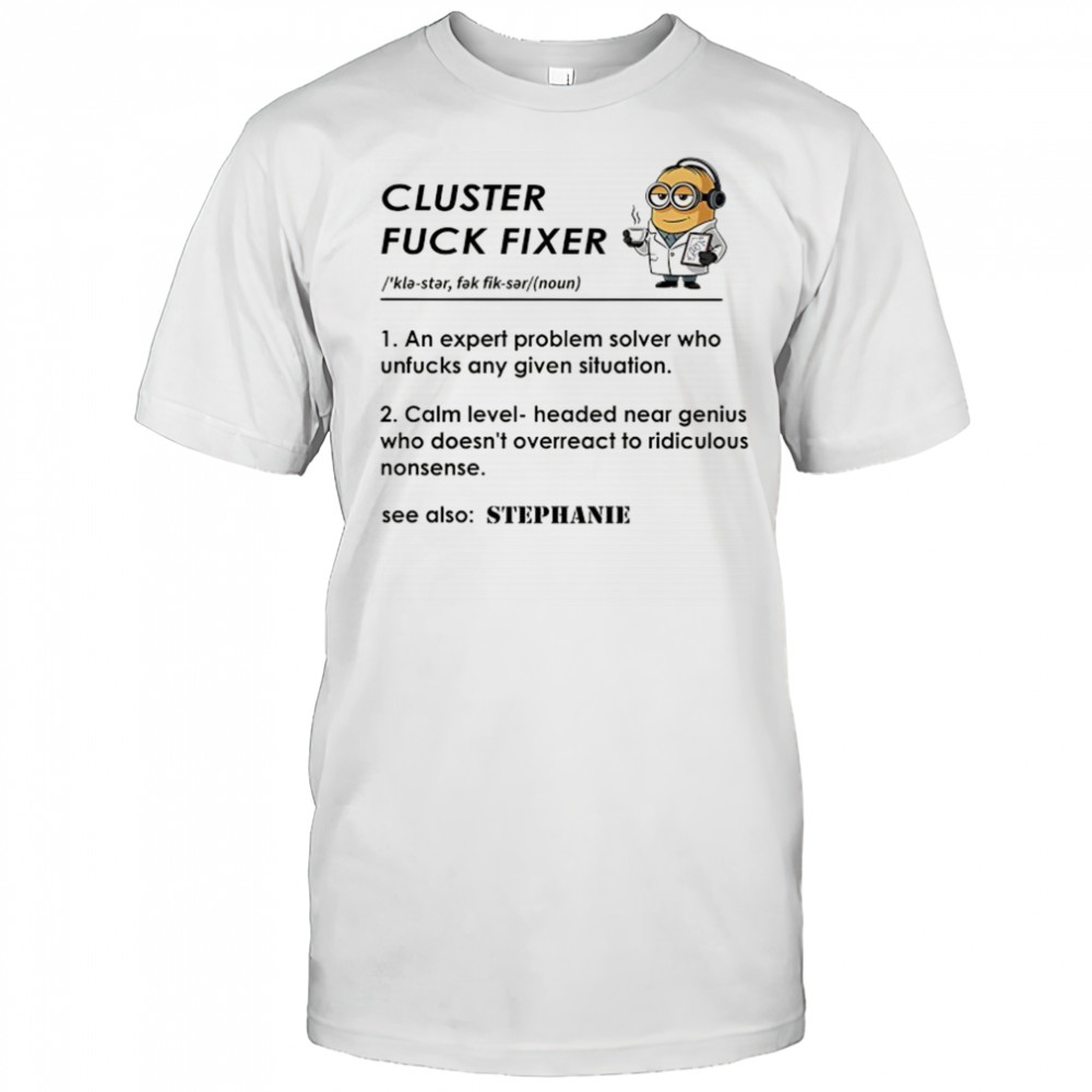 Minion Cluster fuck fixer Stephanie shirt