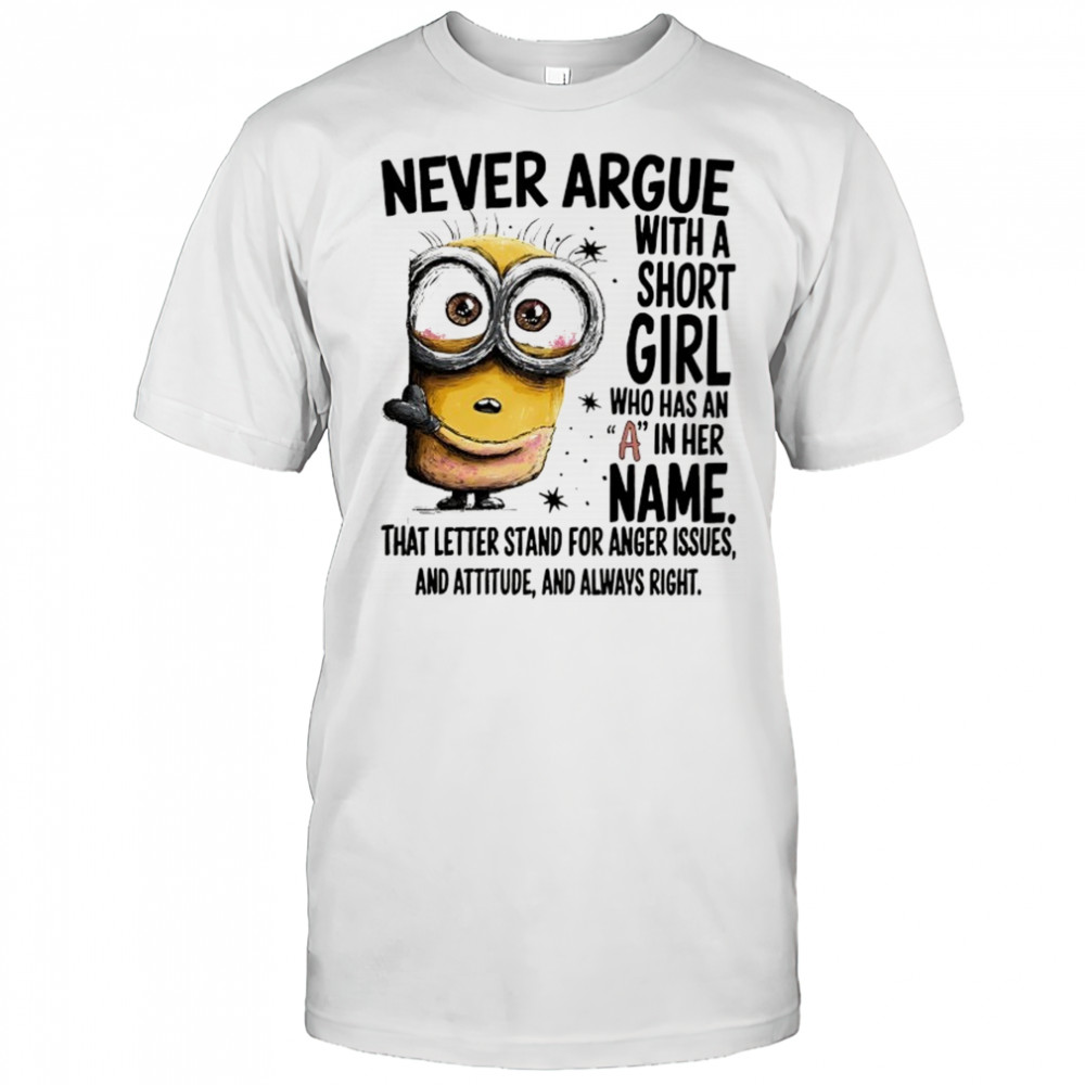 Minion never argue with a short girl who has an A in her name shirt