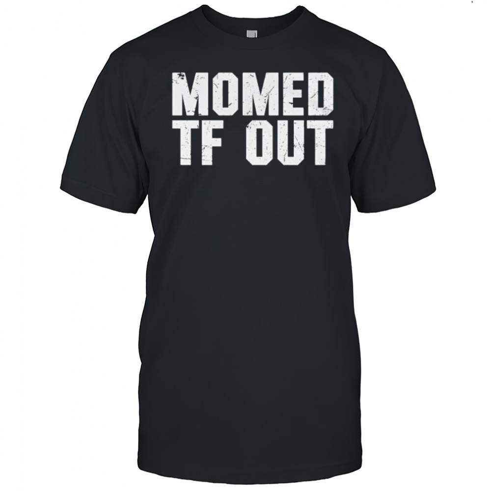 Momed Tf Out shirt