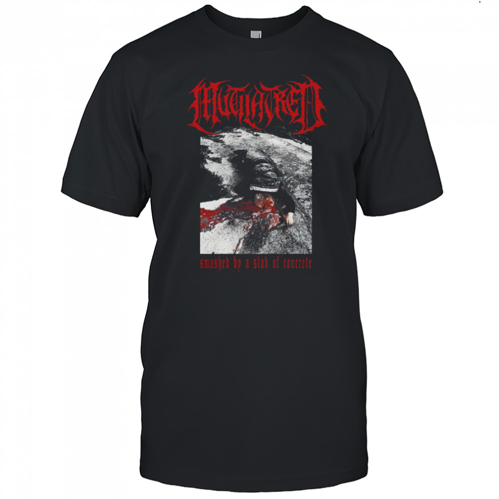 Mutilatred Smashed By A Slab Of Concrete shirts