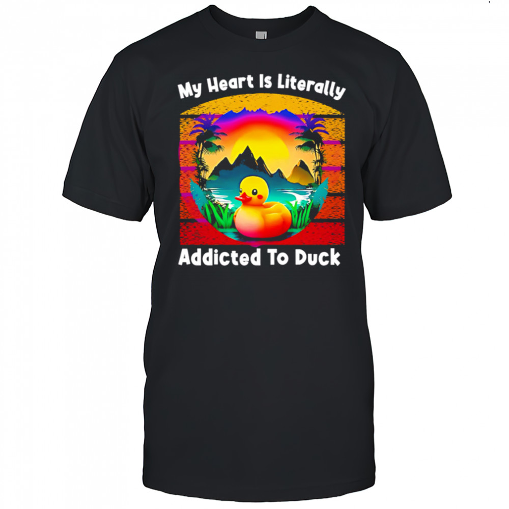 My Heart Is Literally Addicted To Duck shirt