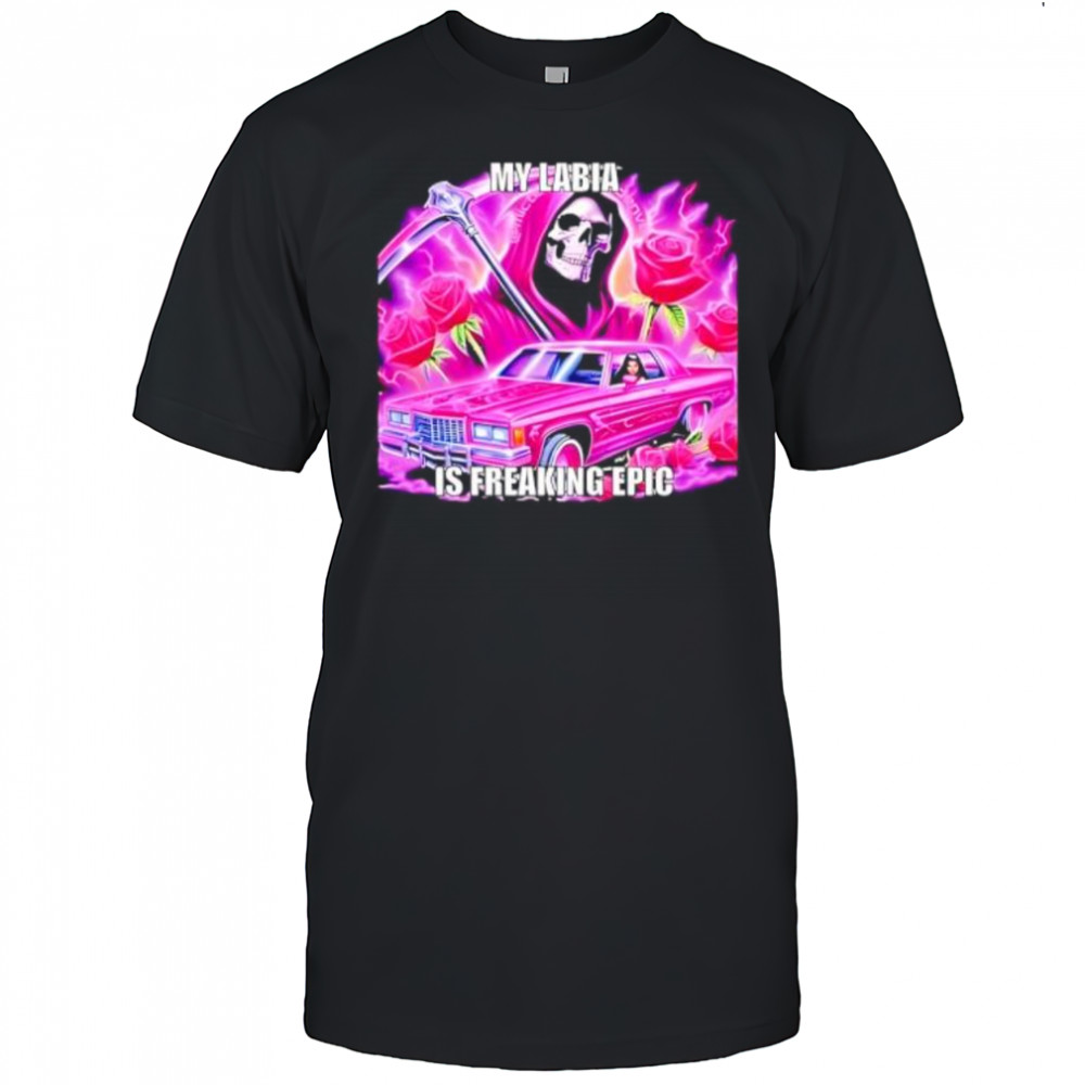 My labia is freaking epic grim reaper shirt