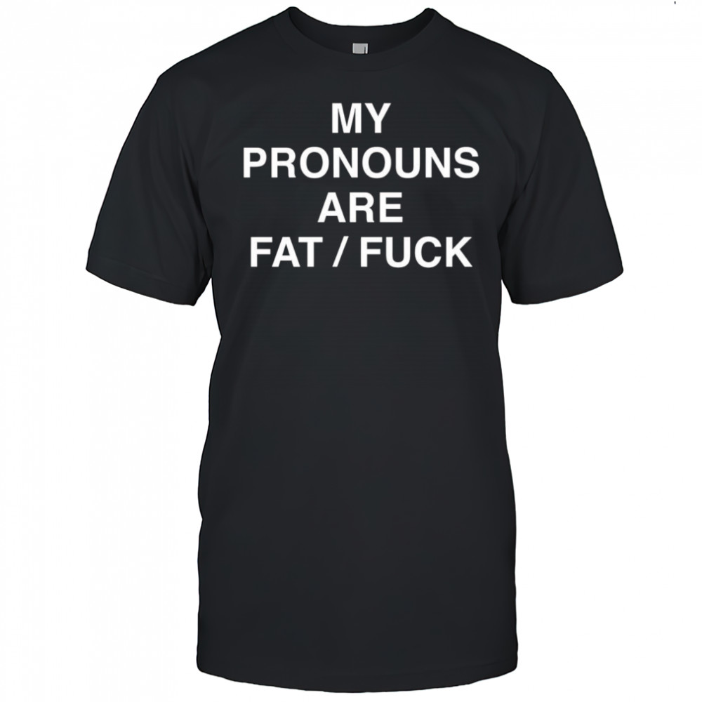 My pronouns are fat fuck shirt
