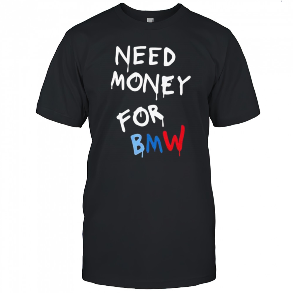 Need Money For Bmw shirt