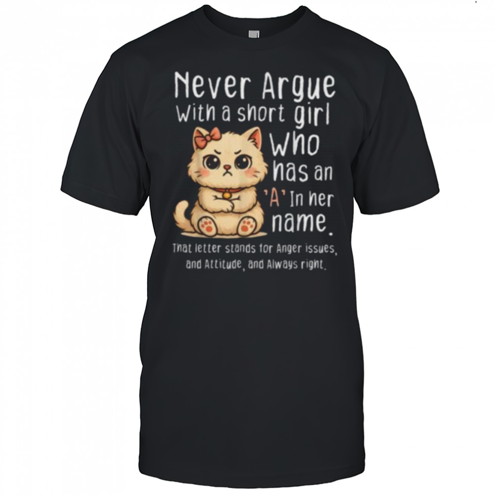 Never Argue With A Short Girl Who Has An A In Her Name Cat Shirt