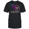 Never Give Up Fight Cancer In All Colors Tennessee Titans T-Shirt