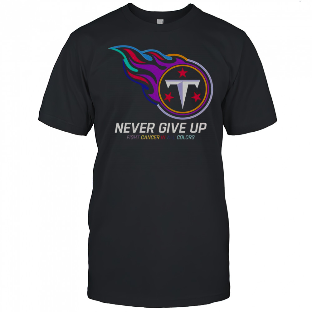 Never Give Up Fight Cancer In All Colors Tennessee Titans T-Shirt