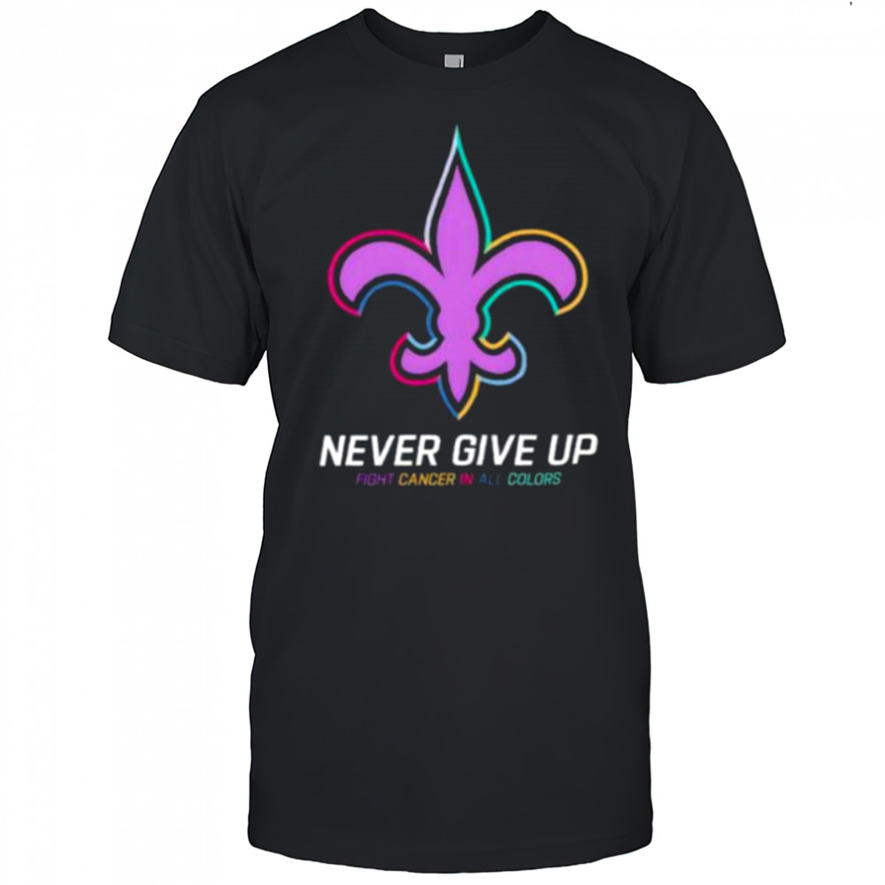New Orleans Saints never give up Fight Cancer in all colors Shirt