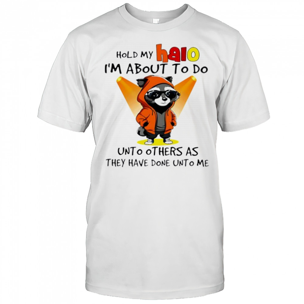 Nice Raccoon hold my halo I’m about to do unto other as they have done unto me shirt