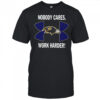 Nobody Care Baltimore Ravens Work Harder Shirt