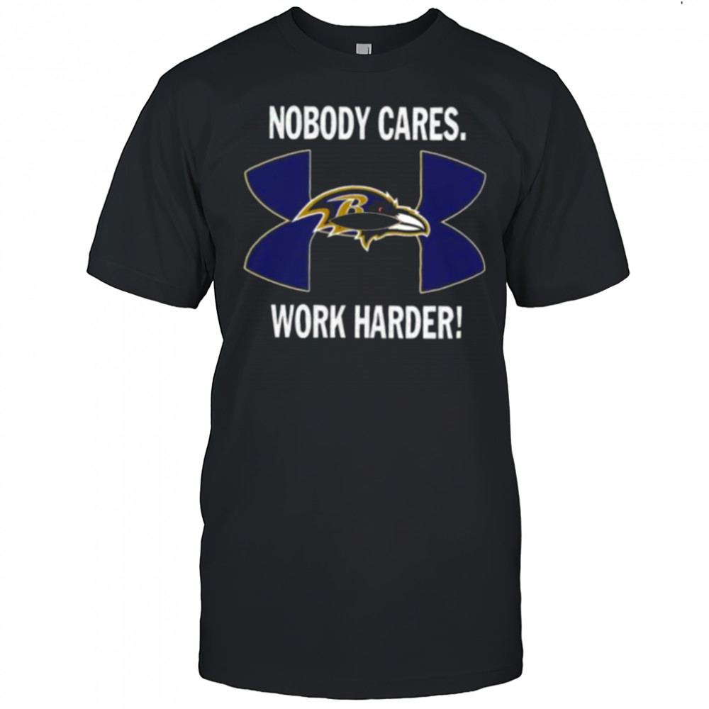 Nobody Care Baltimore Ravens Work Harder Shirt