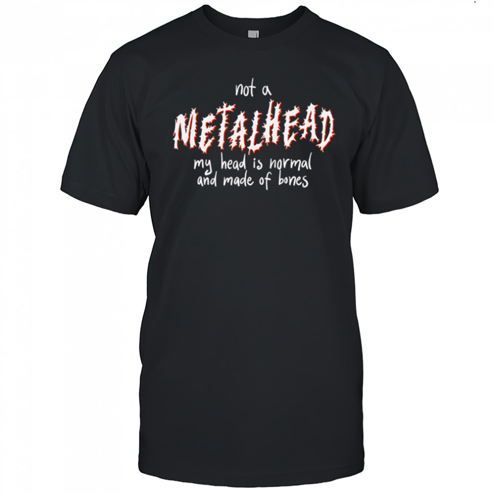 Not A Metalhead My Head Is Normal And Made Of Bones shirt