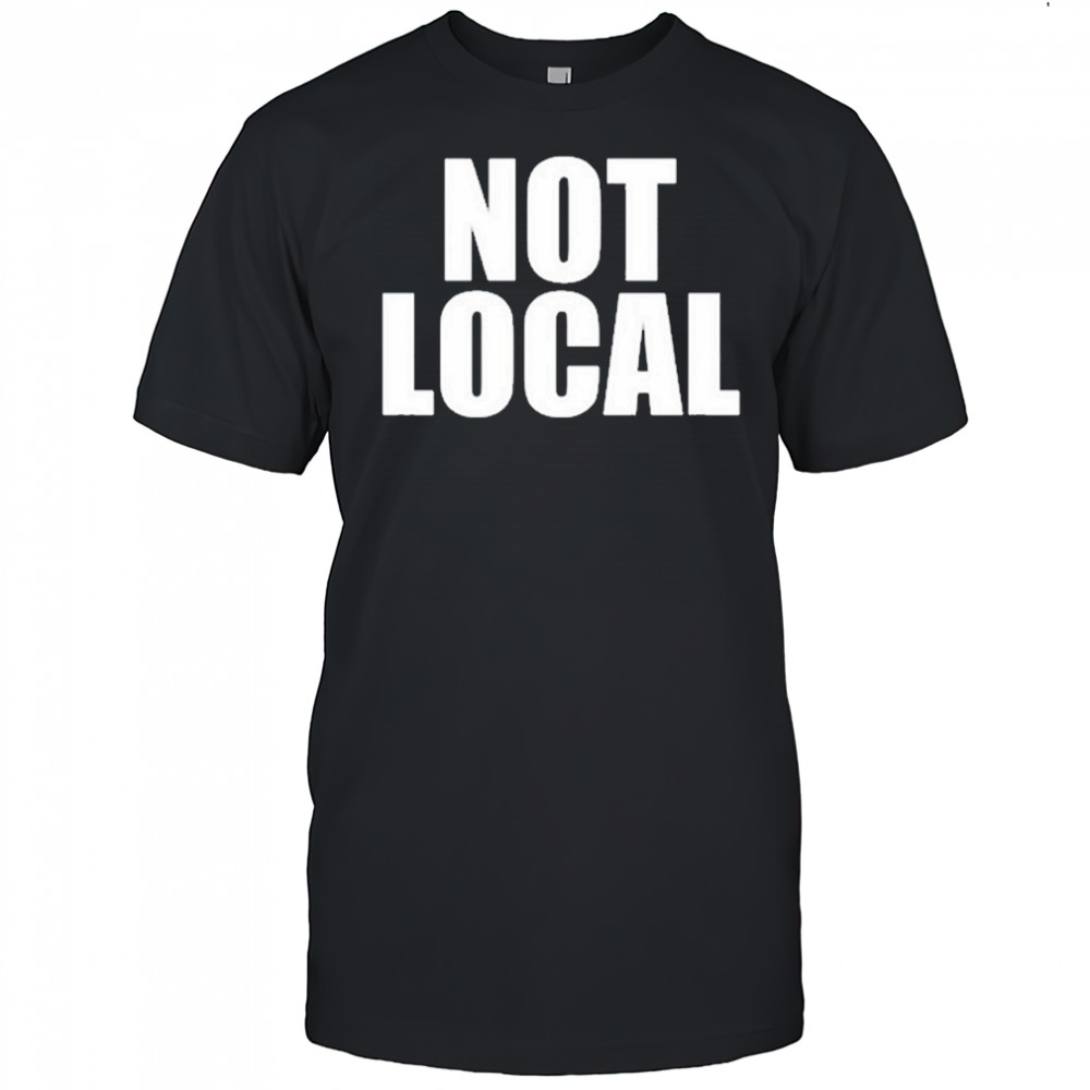 Not Local T-Shirt