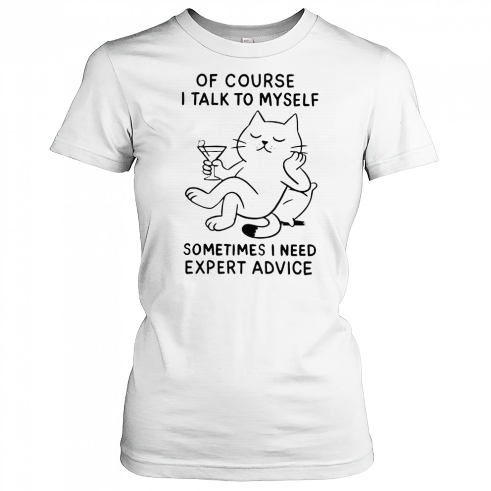 Of Course I Talk To Myself Sometimes I Need Expert Advice shirt