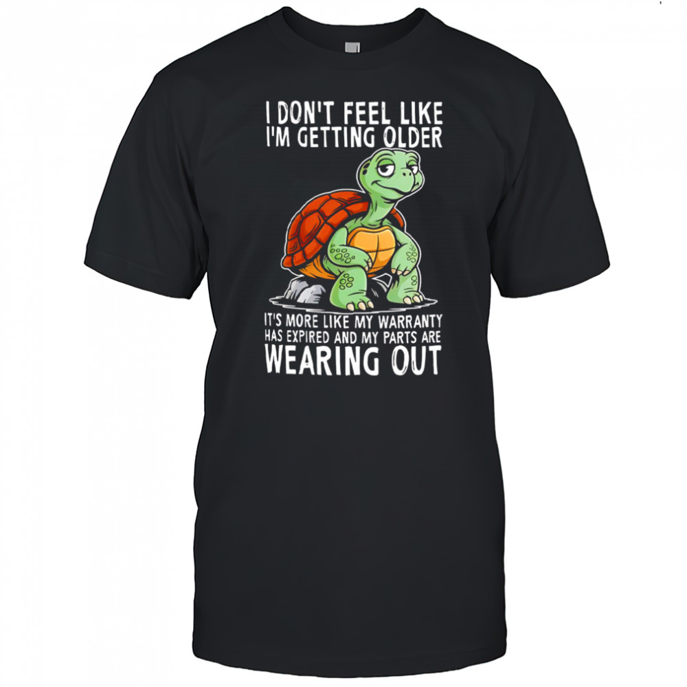 Original Turtle I don’t feel like I’m getting older it’s more shirt