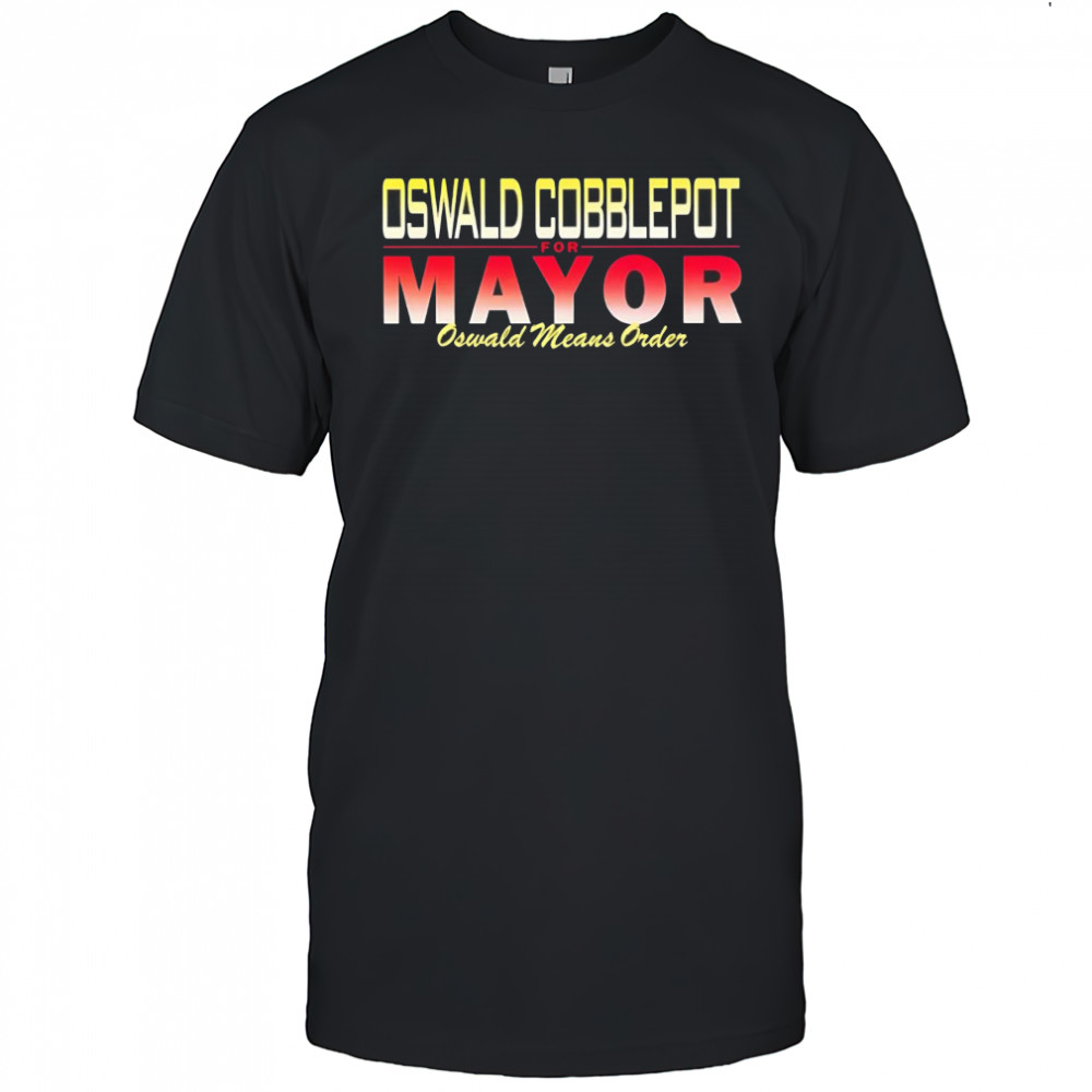 Oswald Cobblepot for Mayor Oswald means order shirt