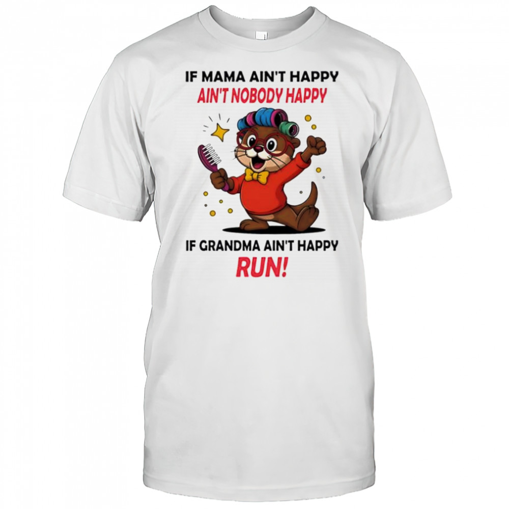 Otter if mama ain’t happy ain’t nobody happy if grandma ain’t happy run shirt