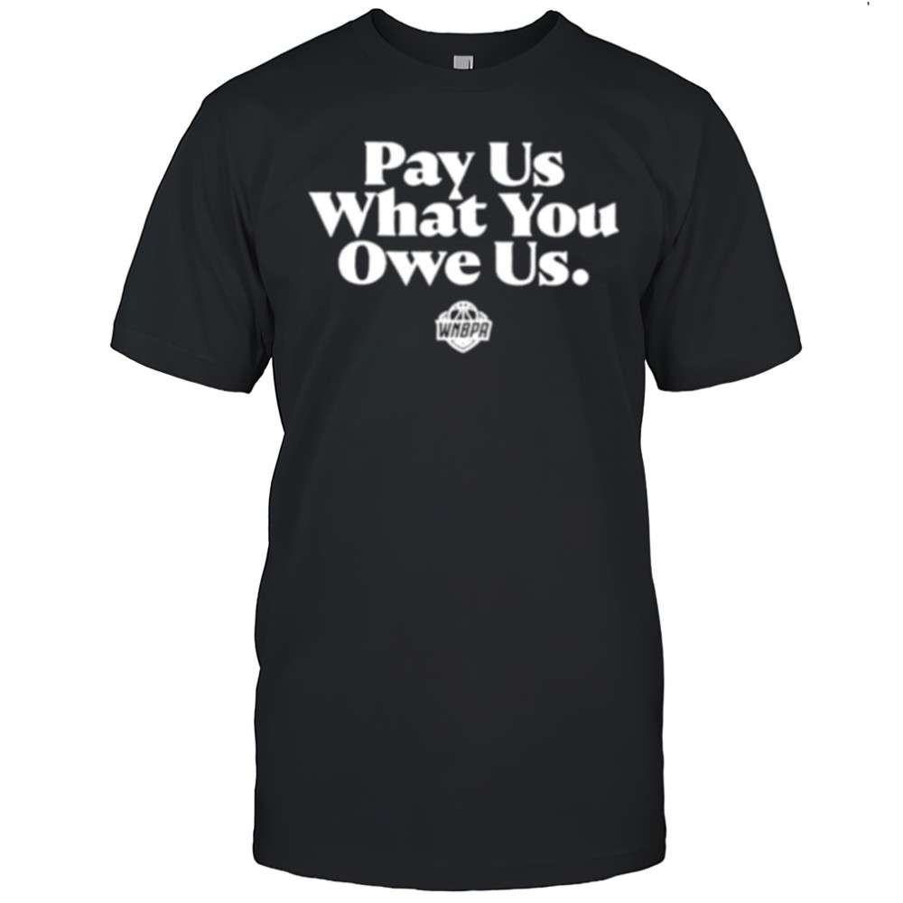 Pay us what you owe us WNBPA shirt