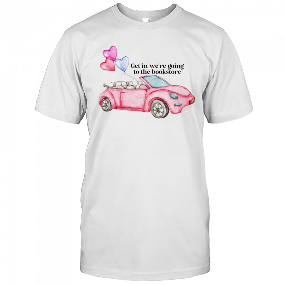 Pink car get in we’re going to the bookstore shirt