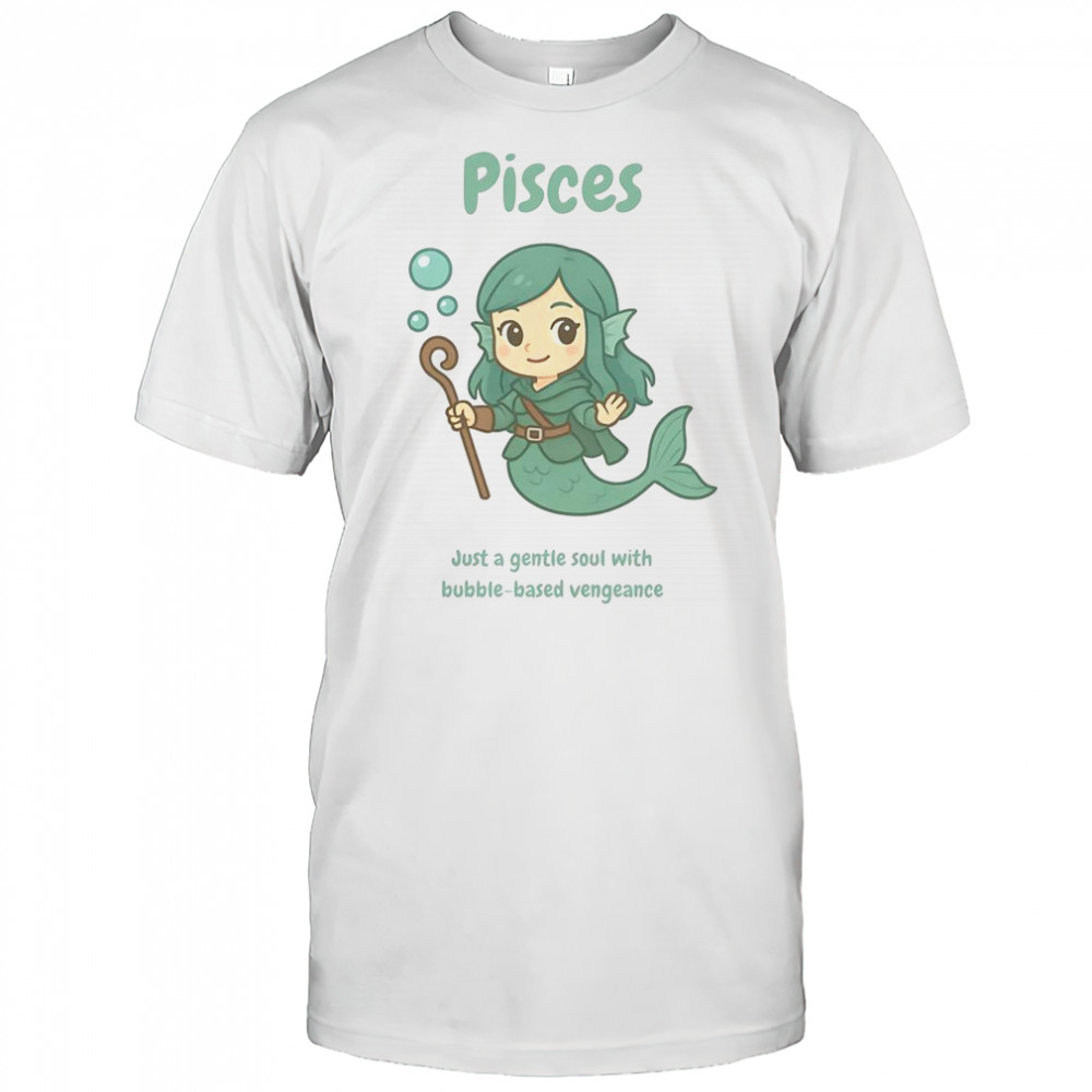 Pisces The Water Nymph Just A Gentle Soul With Bubble-Based Vengeance T-Shirt