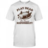 Play dead to avoid responsibility shirt