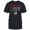 Pray For Our Enemies shirt