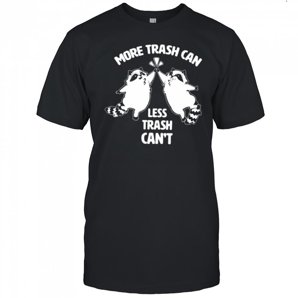 Raccoon more trash can less trash can’t shirt