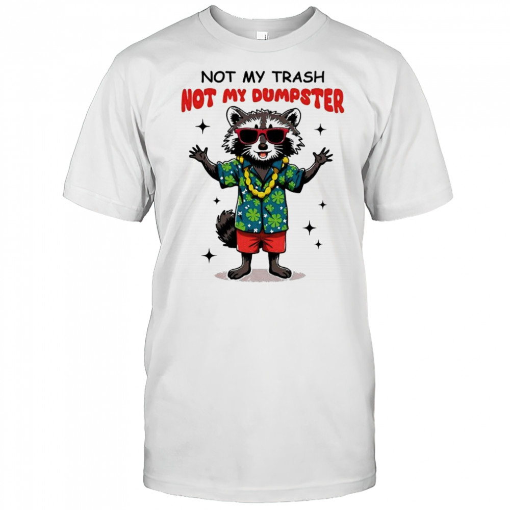 Raccoon not my trash not my Dumpster shirt