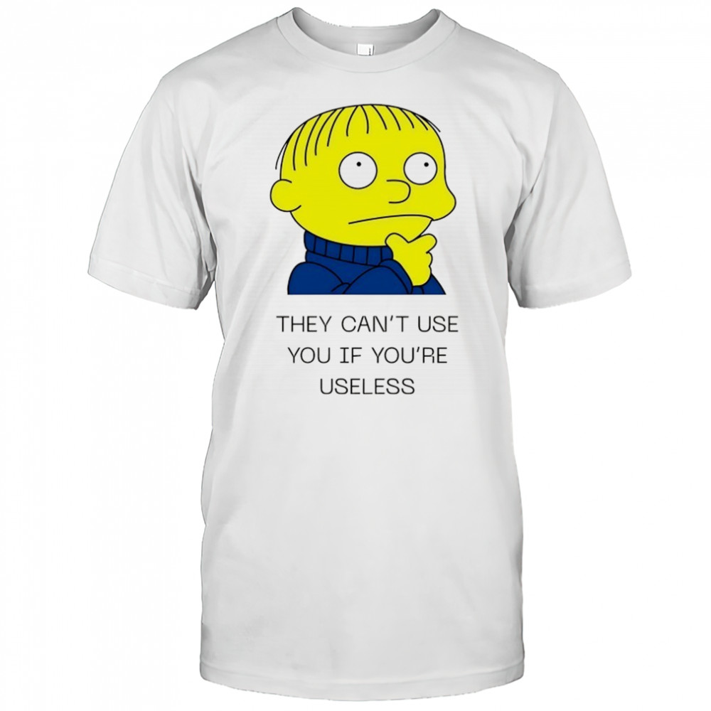 Ralph Wiggum they can’t use you if you’re useless shirt