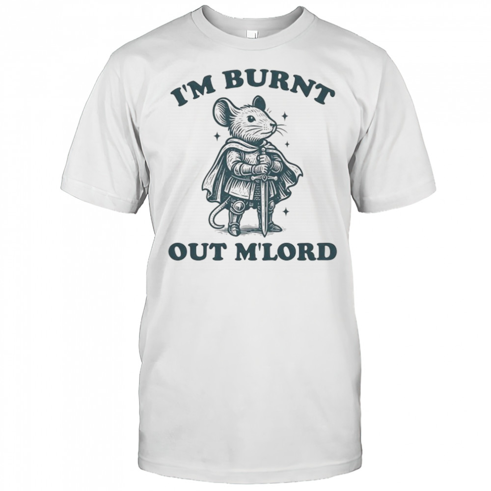 Rat Knight I’m burnt out M’Lord shirt