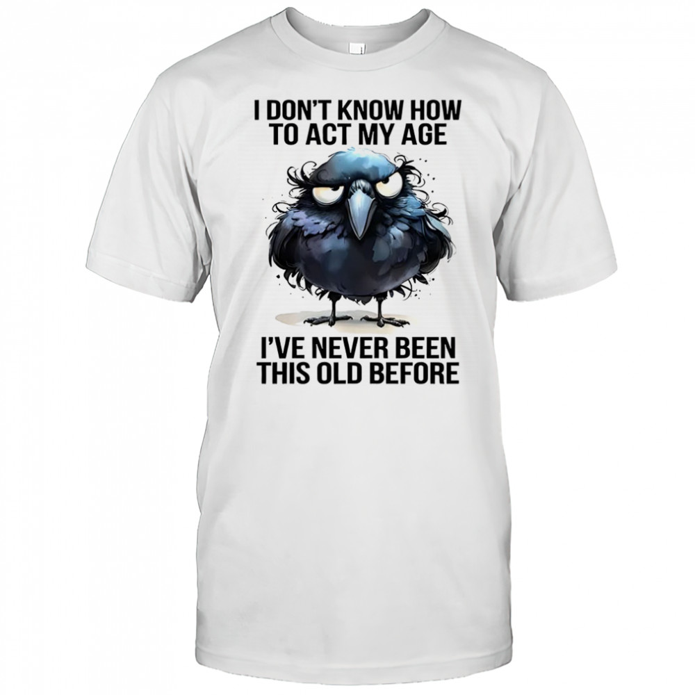 Raven I don’t know how to act my age I’ve never been this old shirt