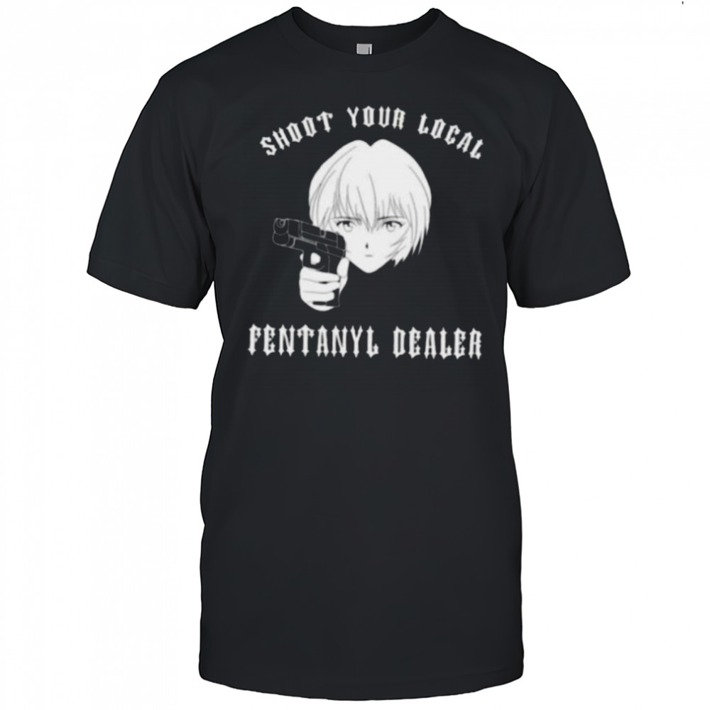 Rei shoot your local fentanyl dealer shirt