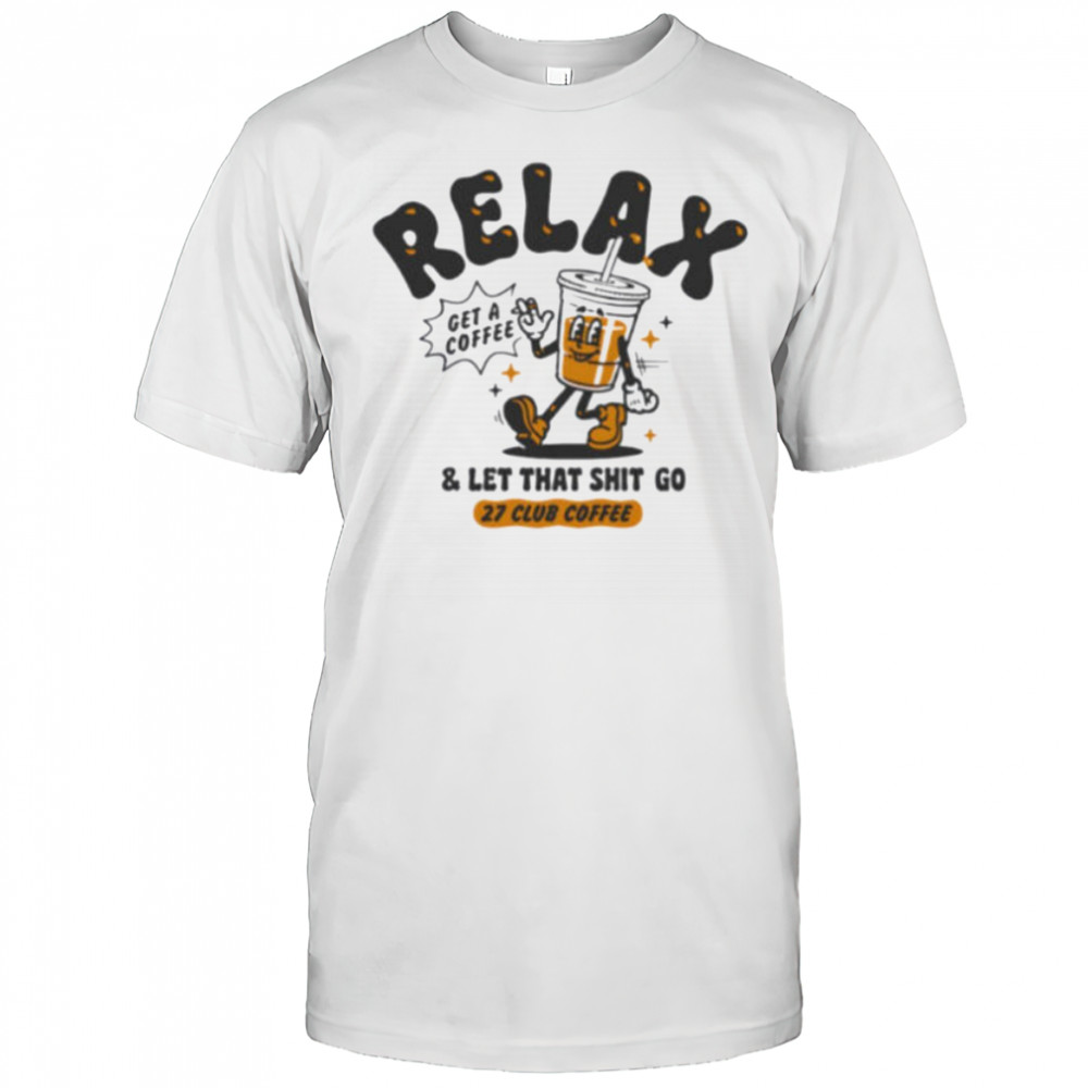 Relax get a coffee and let that shit go shirt