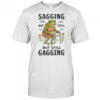 Sagging but still but still gaggin shirt