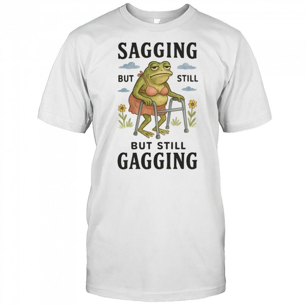 Sagging but still but still gaggin shirt