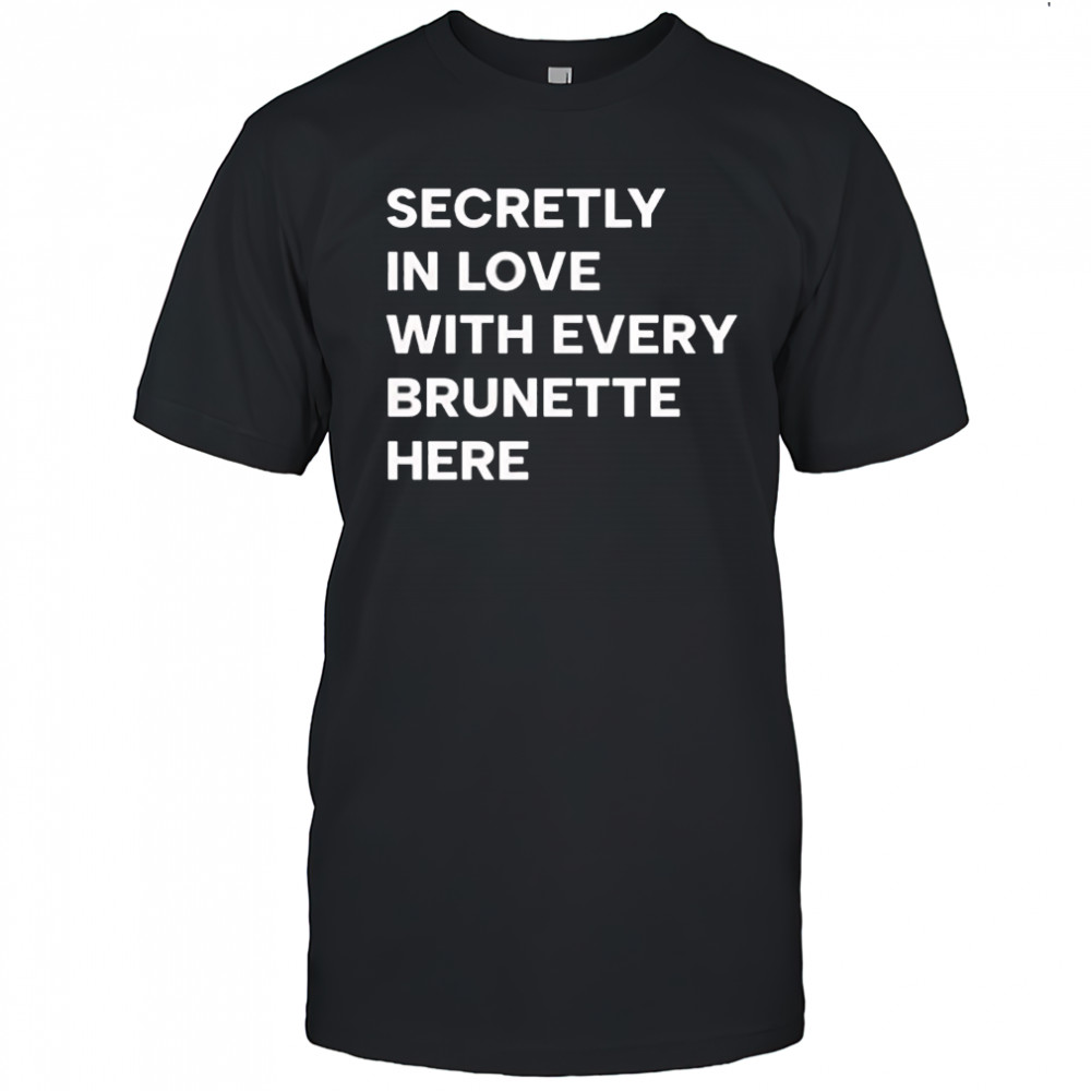 Secretly in love with every brunette here shirt