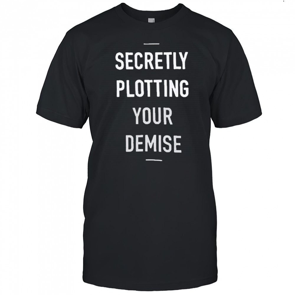 Secretly Plotting Your Demise T-Shirt